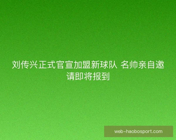 刘传兴正式官宣加盟新球队 名帅亲自邀请即将报到